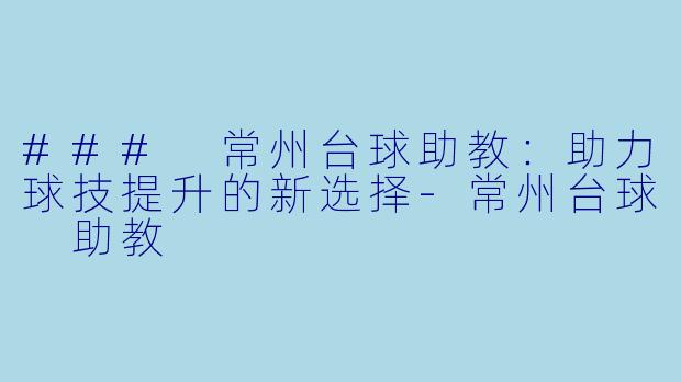 ### 常州台球助教：助力球技提升的新选择-常州台球 助教