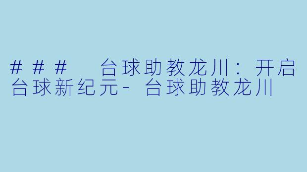 ### 台球助教龙川:开启台球新纪元