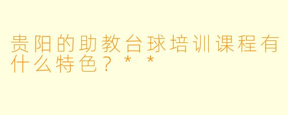贵阳的助教台球培训课程有什么特色?**