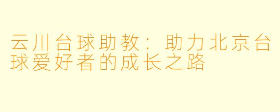 云川台球助教：助力北京台球爱好者的成长之路