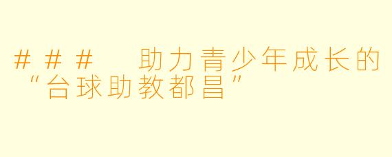 ### 助力青少年成长的“台球助教都昌”