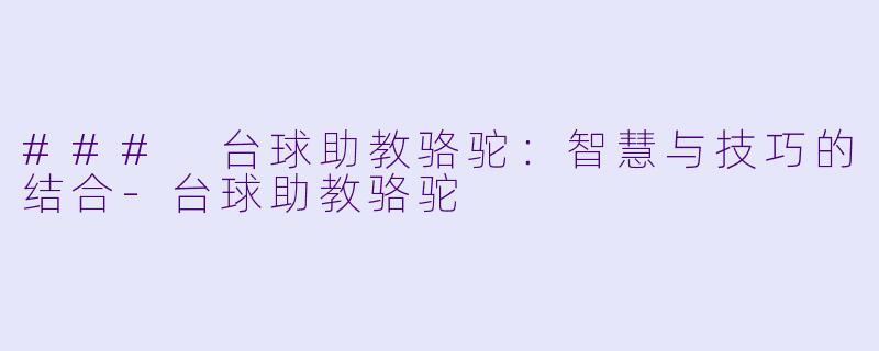 ### 台球助教骆驼：智慧与技巧的结合-台球助教骆驼