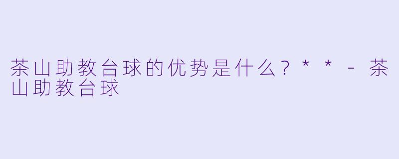 茶山助教台球的优势是什么？**