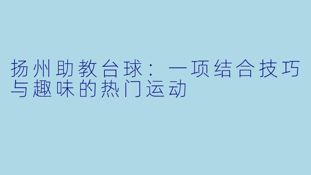 扬州助教台球：一项结合技巧与趣味的热门运动