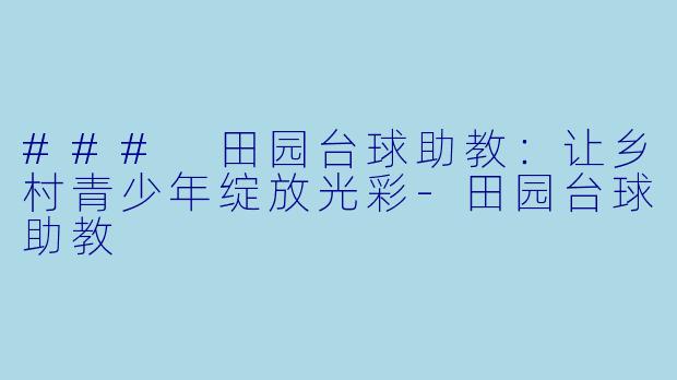 ### 田园台球助教：让乡村青少年绽放光彩-田园台球助教