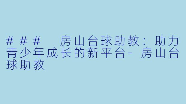 ### 房山台球助教：助力青少年成长的新平台-房山台球助教