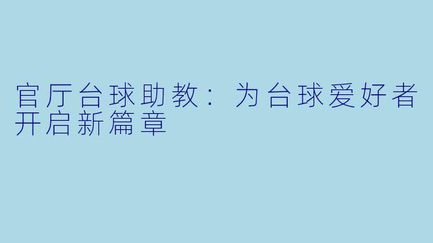 官厅台球助教：为台球爱好者开启新篇章