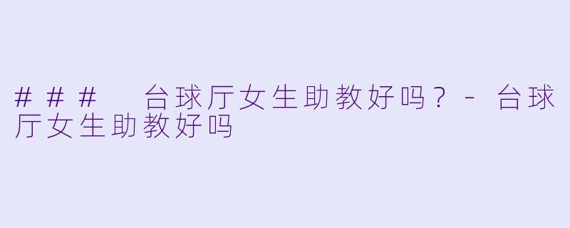 ### 台球厅女生助教好吗?