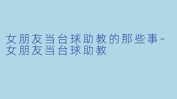 女朋友当台球助教的那些事-女朋友当台球助教