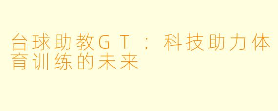 台球助教GT：科技助力体育训练的未来