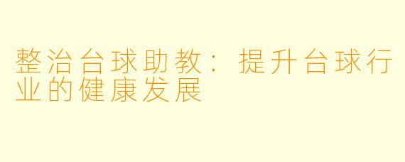 整治台球助教：提升台球行业的健康发展