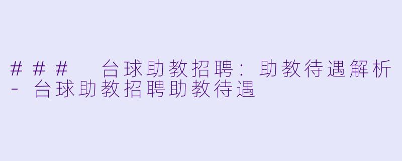 ### 台球助教招聘：助教待遇解析-台球助教招聘助教待遇