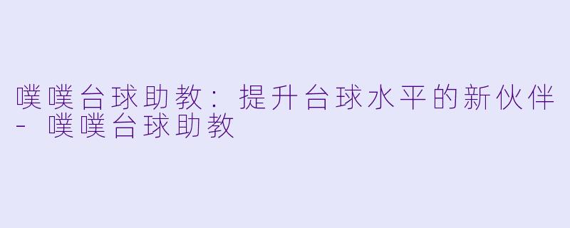噗噗台球助教:提升台球水平的新伙伴