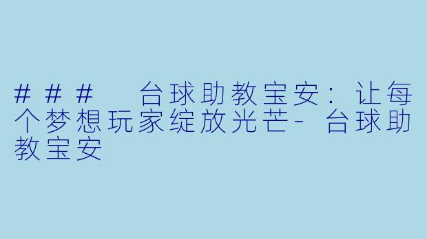 ### 台球助教宝安：让每个梦想玩家绽放光芒-台球助教宝安