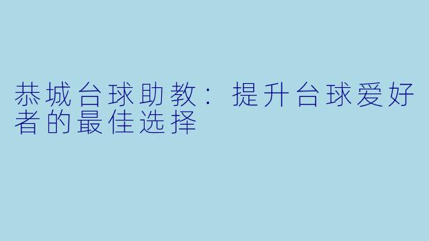 恭城台球助教：提升台球爱好者的最佳选择