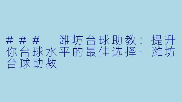 ### 潍坊台球助教：提升你台球水平的最佳选择-潍坊台球助教