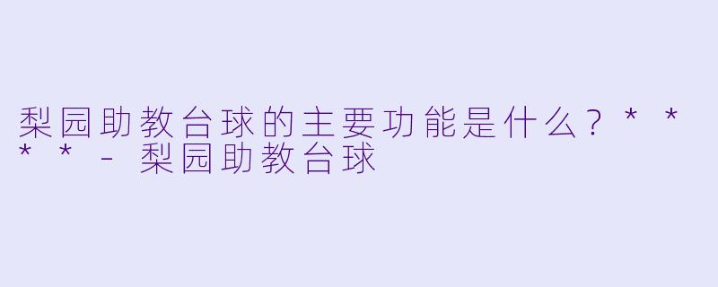 梨园助教台球的主要功能是什么？****