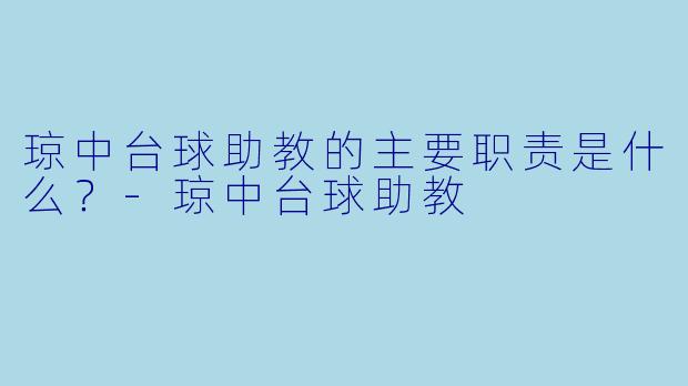 琼中台球助教的主要职责是什么？