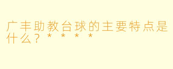 广丰助教台球的主要特点是什么?****