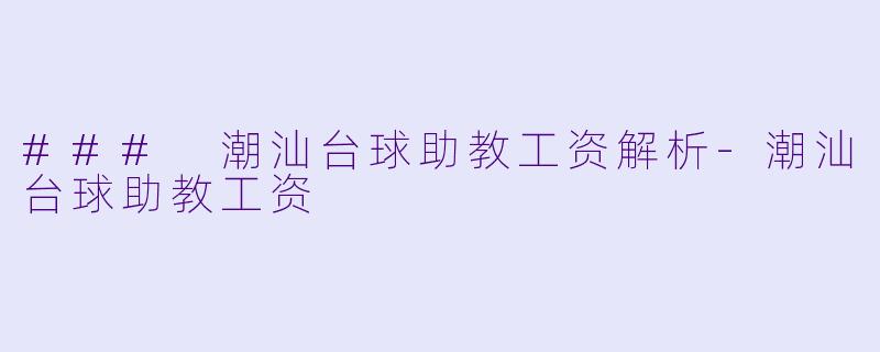 ### 潮汕台球助教工资解析-潮汕台球助教工资