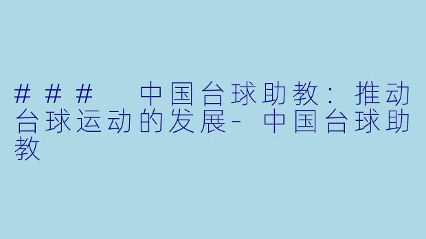 ### 中国台球助教：推动台球运动的发展-中国台球助教