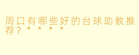 周口有哪些好的台球助教推荐？****
