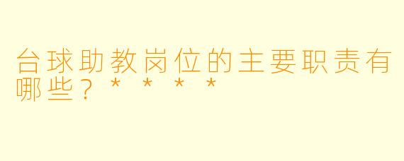 台球助教岗位的主要职责有哪些?****
