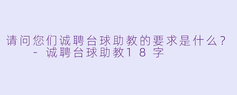 请问您们诚聘台球助教的要求是什么？  