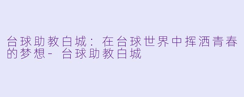 台球助教白城:在台球世界中挥洒青春的梦想