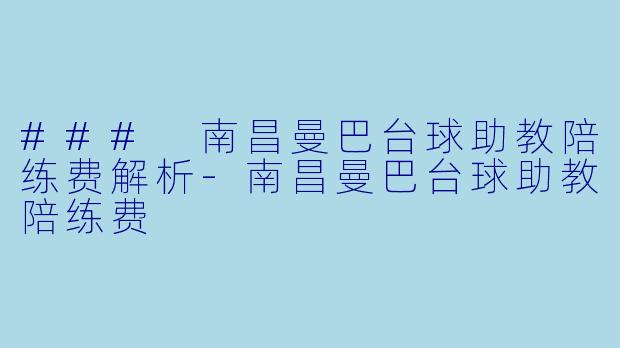 ### 南昌曼巴台球助教陪练费解析-南昌曼巴台球助教陪练费