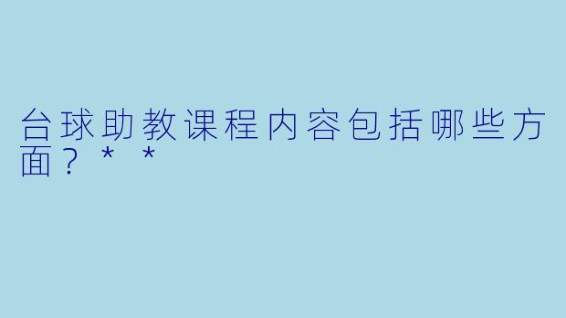 台球助教课程内容包括哪些方面?**