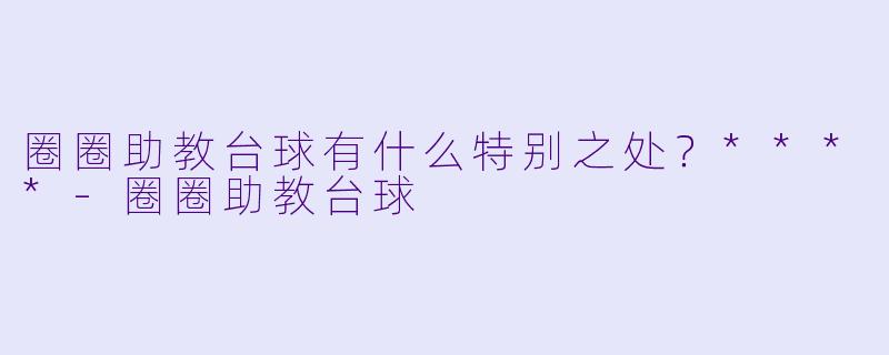 圈圈助教台球有什么特别之处？****
