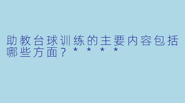 助教台球训练的主要内容包括哪些方面?****
