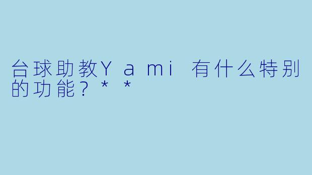 台球助教Yami有什么特别的功能？**