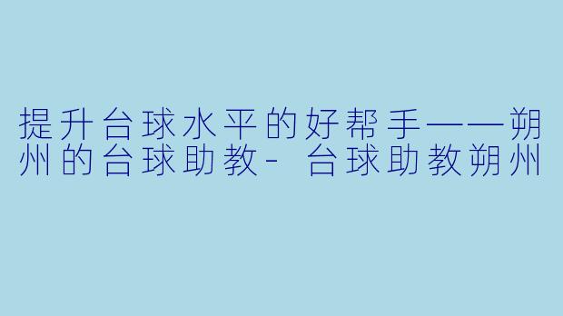 提升台球水平的好帮手——朔州的台球助教-台球助教朔州