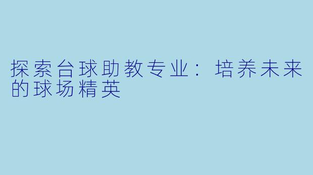 探索台球助教专业：培养未来的球场精英