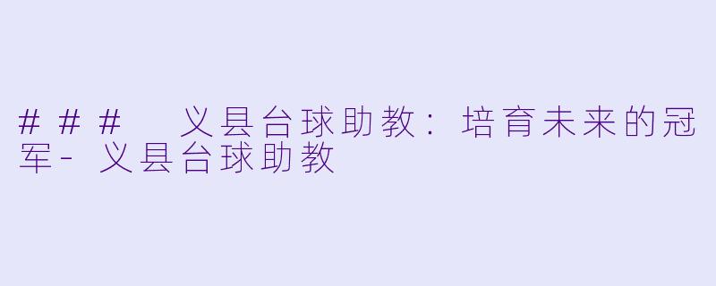 ### 义县台球助教：培育未来的冠军-义县台球助教