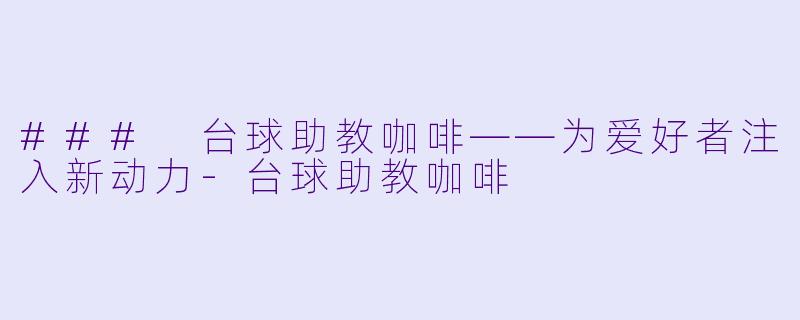 ### 台球助教咖啡——为爱好者注入新动力-台球助教咖啡