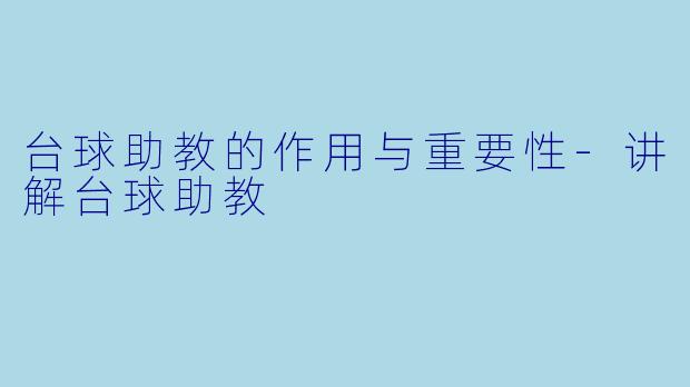 台球助教的作用与重要性-讲解台球助教