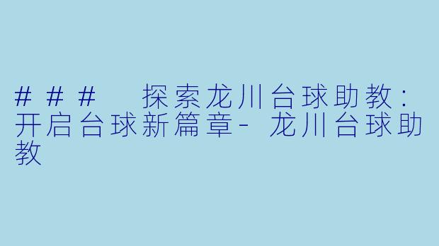 ### 探索龙川台球助教：开启台球新篇章-龙川台球助教