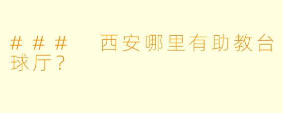 ### 西安哪里有助教台球厅？