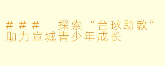 ### 探索“台球助教”助力宣城青少年成长