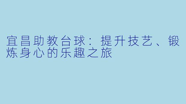 宜昌助教台球:提升技艺、锻炼身心的乐趣之旅