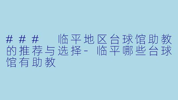 ### 临平地区台球馆助教的推荐与选择-临平哪些台球馆有助教