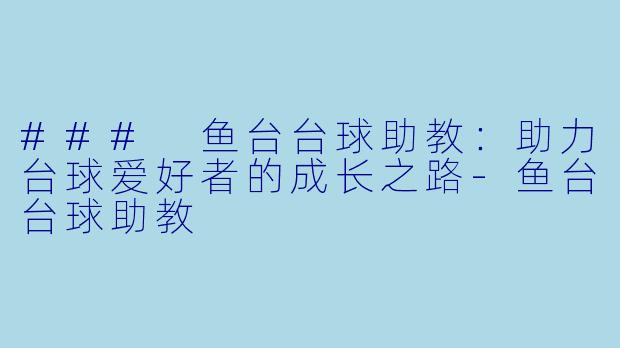 ### 鱼台台球助教：助力台球爱好者的成长之路-鱼台台球助教