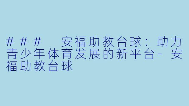 ### 安福助教台球：助力青少年体育发展的新平台-安福助教台球