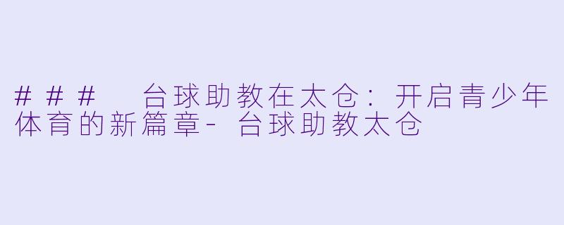 ### 台球助教在太仓：开启青少年体育的新篇章-台球助教太仓