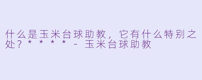 什么是玉米台球助教,它有什么特别之处?****