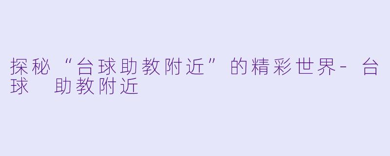 探秘“台球助教附近”的精彩世界-台球 助教附近
