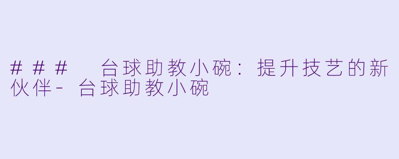 ### 台球助教小碗：提升技艺的新伙伴-台球助教小碗